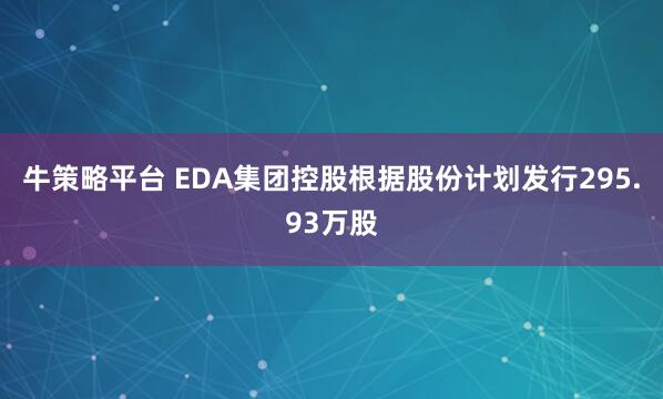 牛策略平台 EDA集团控股根据股份计划发行295.93万股