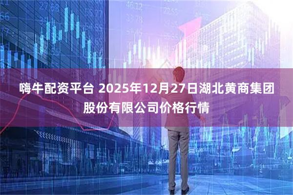 嗨牛配资平台 2025年12月27日湖北黄商集团股份有限公司价格行情