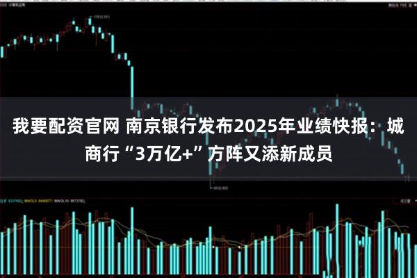 我要配资官网 南京银行发布2025年业绩快报：城商行“3万亿+”方阵又添新成员