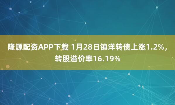 隆源配资APP下载 1月28日镇洋转债上涨1.2%，转股溢价率16.19%