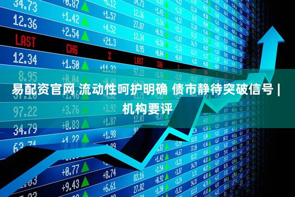 易配资官网 流动性呵护明确 债市静待突破信号 | 机构要评